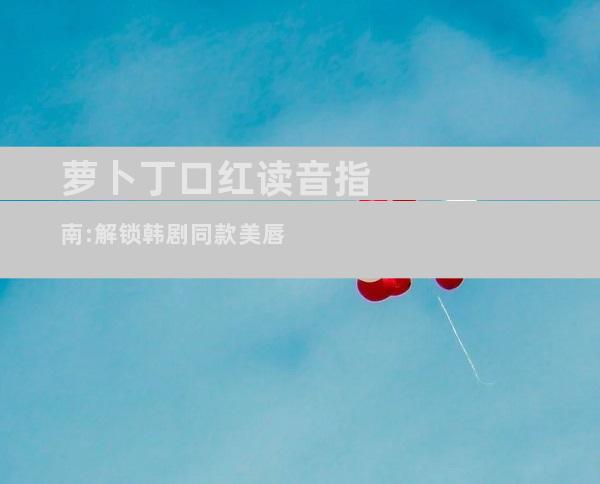 萝卜丁口红读音指南:解锁韩剧同款美唇
