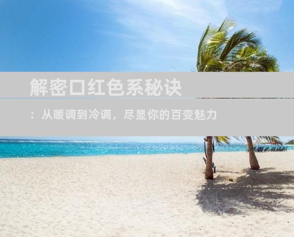 解密口红色系秘诀：从暖调到冷调，尽显你的百变魅力