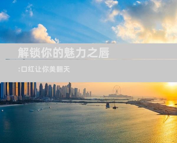 解锁你的魅力之唇:口红让你美翻天