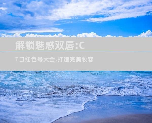 解锁魅惑双唇:CT口红色号大全,打造完美妆容