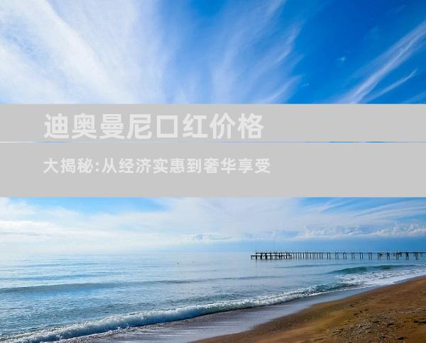 迪奥曼尼口红价格大揭秘:从经济实惠到奢华享受