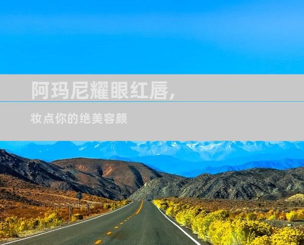 阿玛尼耀眼红唇,妆点你的绝美容颜