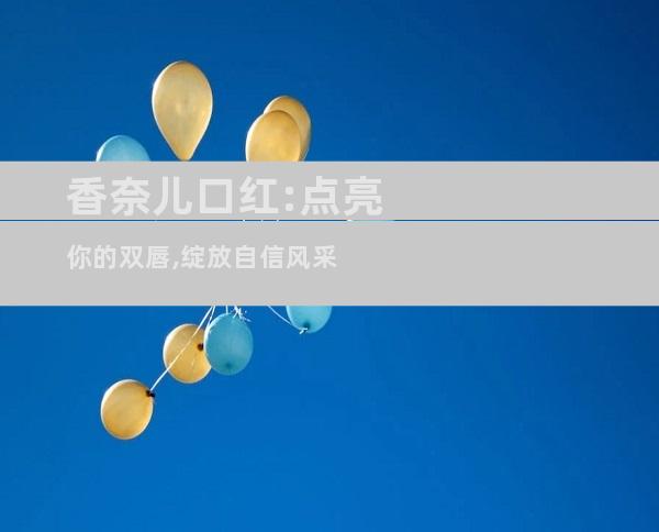 香奈儿口红:点亮你的双唇,绽放自信风采