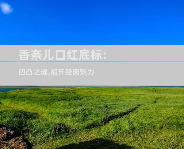 香奈儿口红底标:凹凸之谜,揭开经典魅力