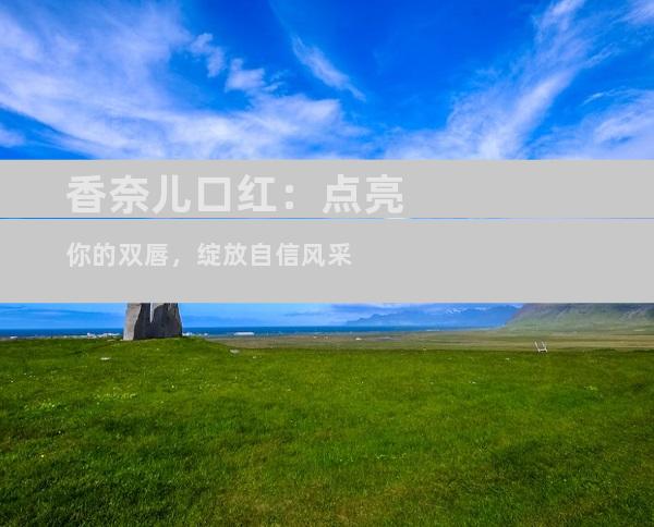 香奈儿口红：点亮你的双唇，绽放自信风采