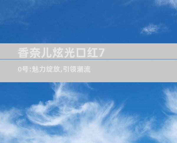 香奈儿炫光口红70号:魅力绽放,引领潮流