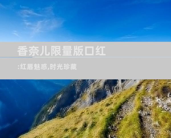 香奈儿限量版口红:红唇魅惑,时光珍藏
