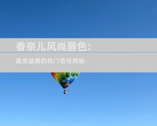 香奈儿风尚唇色:最受追捧的热门色号揭秘