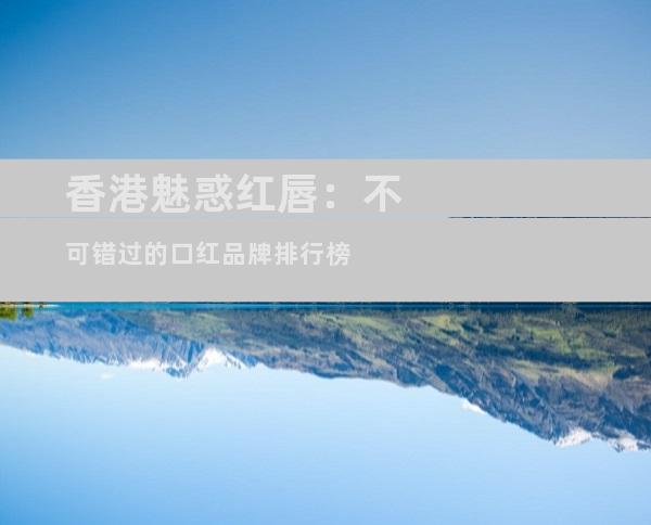 香港魅惑红唇：不可错过的口红品牌排行榜