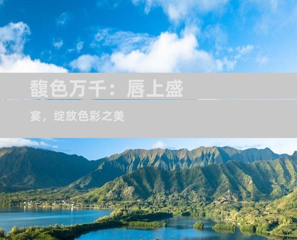 馥色万千：唇上盛宴，绽放色彩之美