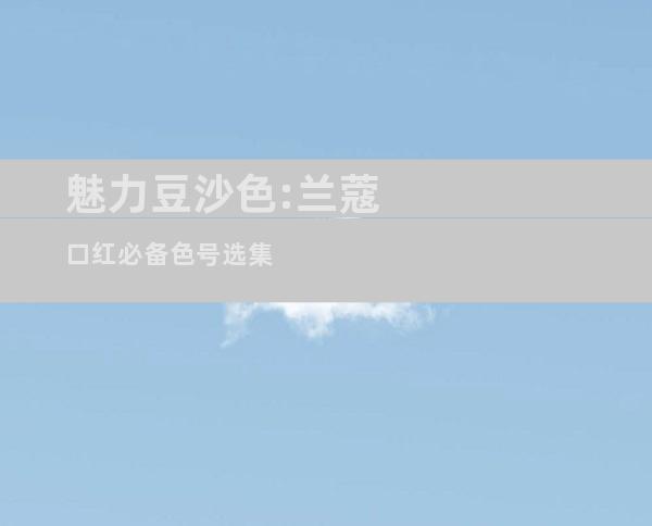 魅力豆沙色:兰蔻口红必备色号选集