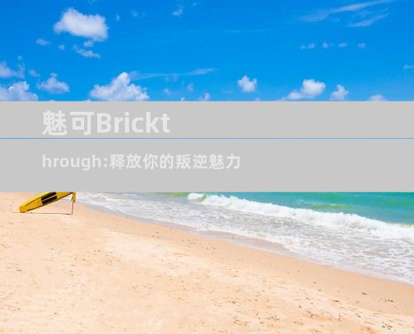 魅可Brickthrough:释放你的叛逆魅力