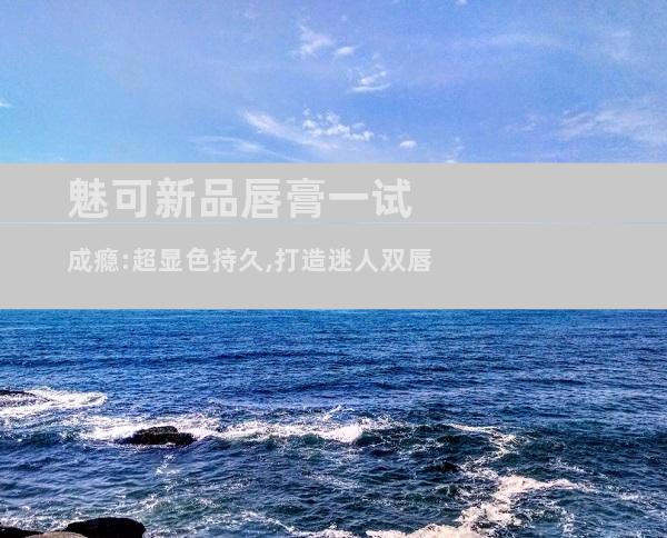 魅可新品唇膏一试成瘾:超显色持久,打造迷人双唇