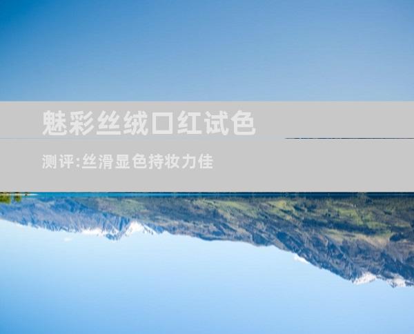 魅彩丝绒口红试色测评:丝滑显色持妆力佳