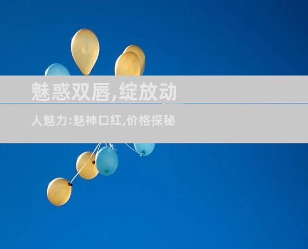 魅惑双唇,绽放动人魅力:魅神口红,价格探秘