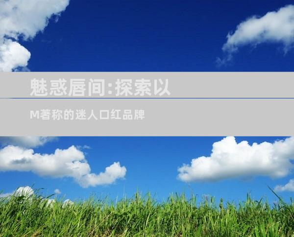 魅惑唇间:探索以M著称的迷人口红品牌