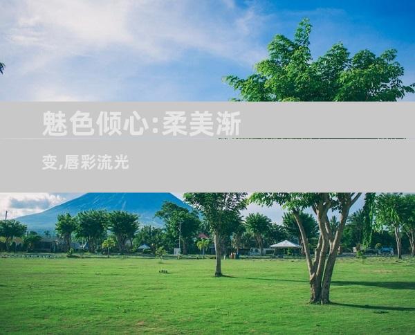 魅色倾心:柔美渐变,唇彩流光