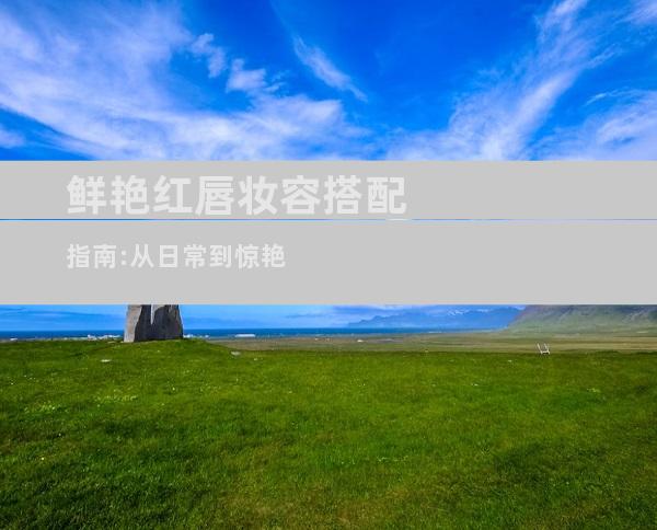 鲜艳红唇妆容搭配指南:从日常到惊艳