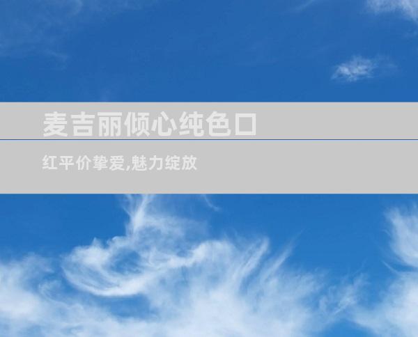 麦吉丽倾心纯色口红平价挚爱,魅力绽放