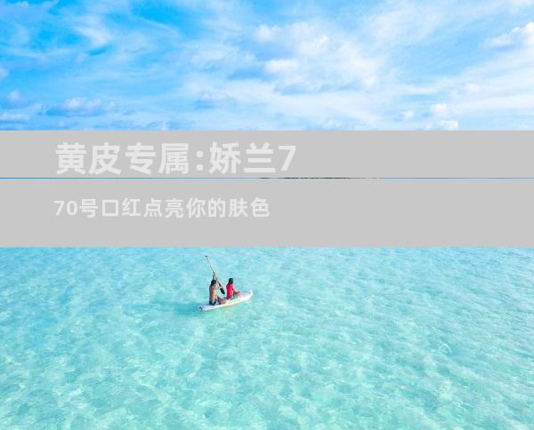 黄皮专属:娇兰770号口红点亮你的肤色