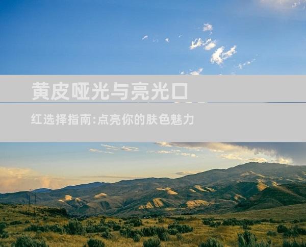 黄皮哑光与亮光口红选择指南:点亮你的肤色魅力