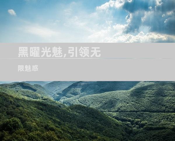 黑曜光魅,引领无限魅惑