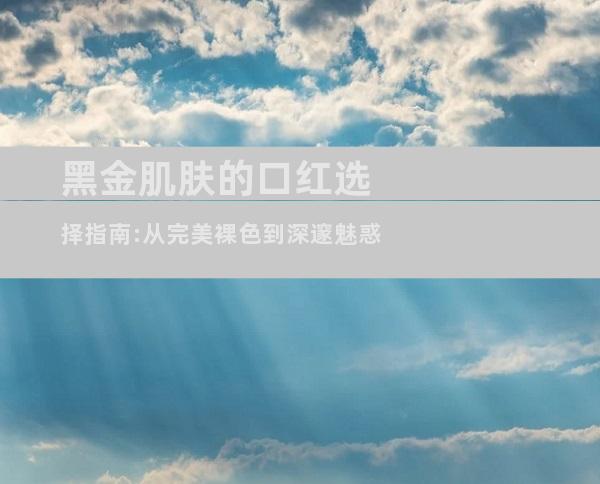 黑金肌肤的口红选择指南:从完美裸色到深邃魅惑